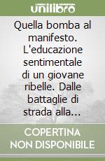 Quella bomba al manifesto. L'educazione sentimentale di un giovane ribelle. Dalle battaglie di strada alla riscoperta della fede