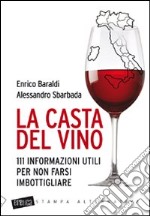 La casta del vino. 111 informazioni utili per non farsi imbottigliare libro