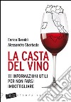 La casta del vino. 111 informazioni utili per non farsi imbottigliare libro di Baraldi Enrico Sbarbada Alessandro