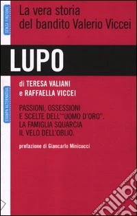 Lupo. La vera storia del bandito Valerio Viccei. Passioni, ossessioni e scelte dell'«uomo d'oro». La famiglia squarcia il velo dell'oblio libro