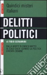 Delitti politici. Quindici misteri italiani. Dalla morte di Enrico Mattei al caso Calvi: quando la politica diventa crimine libro