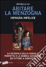 Abitare la menzogna. Infanzia infelice. La retorica della famiglia perfetta e la rabbia giovanile. Da vittime a carnefici libro