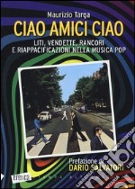 Ciao amici ciao. Liti, vendette, rancori e riappacificazioni nella musica pop libro