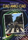 Ciao amici ciao. Liti, vendette, rancori e riappacificazioni nella musica pop libro di Targa Maurizio