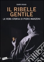 Il ribelle gentile. La vera storia di Piero Manzoni libro