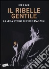 Il ribelle gentile. La vera storia di Piero Manzoni libro