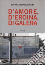 D'amore, d'eroina, di galera libro