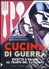 Cucina di guerra. Ricette e rimedi al tempo del fascismo libro