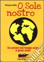 O sole nostro. Dai pionieri dell'energia solare ai giorni nostri libro