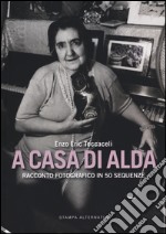 A casa di Alda. Racconto fotografico in 50 sequenze. Ediz. illustrata libro