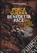 Porca guerra, benedetta pace. Diario di un soldato dal fronte della grande guerra. In trincea, a Caporetto, la disfatta, l'esodo, la prigionia, la vittoria libro