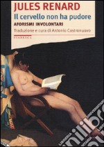 Il cervello non ha pudore. Aforismi involontari libro