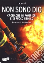 Non sono Dio. Cronache di pompieri e di fuoco nemico libro