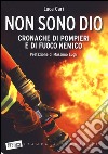 Non sono Dio. Cronache di pompieri e di fuoco nemico libro di Cari Luca