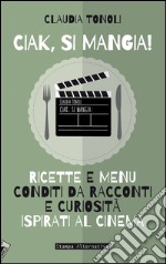 Ciak, si mangia! Ricette e menù conditi da racconti e curiosità ispirati al cinema libro