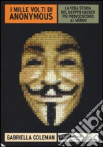 I mille volti di Anonymous. La vera storia del gruppo hacker più provocatorio al mondo libro