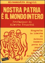 Nostra patria è il mondo intero. Biografia in libertà di Antonio Gamberi poeta del popolo, pastore, minatore, antifascista libro