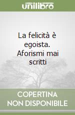 La felicità è egoista. Aforismi mai scritti libro