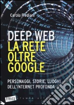 Deep web. La rete oltre Google. Personaggi, storie, luoghi dell'internet profonda