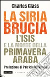 La Siria brucia. L'Isis e la morte della primavera araba libro di Glass Charles