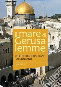 Il mare di Gerusalemme. 18 scrittori israeliani raccontano libro
