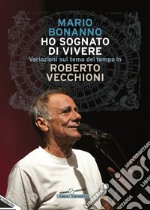 Ho sognato di vivere. Variazioni sul tema del tempo in Roberto Vecchioni. Nuova ediz. libro