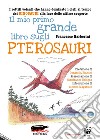 Il mio primo grande libro sugli pterosauri. I rettili volanti che hanno dominato i cieli al tempo dei dinosauri alla luce delle ultime scoperte. Ediz. a colori libro