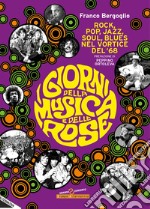 I giorni della musica e delle rose. Rock, pop, jazz, soul, blues nel vortice del '68 libro