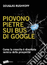 Piovono pietre sui bus di Google. Come la crescita è diventata nemica della prosperità libro