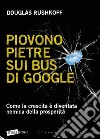 Piovono pietre sui bus di Google. Come la crescita è diventata nemica della prosperità libro di Rushkoff Douglas