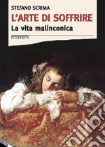 L'arte di soffrire. La vita malinconica libro