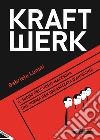 Kraftwerk. Il suono dell'uomo-macchina. Una forma ben organizzata d'anarchia libro