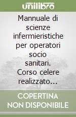 Mannuale di scienze infermieristiche per operatori socio sanitari. Corso celere realizzato dagli appunti e lezioni dei docenti