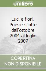 Luci e fiori. Poesie scritte dall'ottobre 2004 al luglio 2007 libro