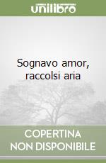 Sognavo amor, raccolsi aria libro