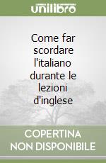 Come far scordare l'italiano durante le lezioni d'inglese libro