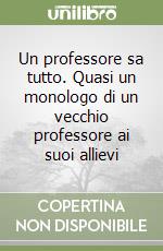 Un professore sa tutto. Quasi un monologo di un vecchio professore ai suoi allievi libro