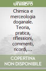 Chimica e merceologia doganale. Teoria, pratica, riflessioni, commenti, ricordi, rigorosamente in versi libro