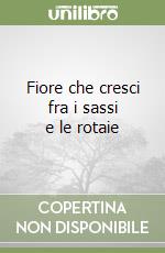 Fiore che cresci fra i sassi e le rotaie libro