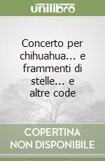 Concerto per chihuahua... e frammenti di stelle... e altre code libro