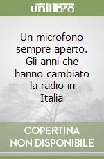 Un microfono sempre aperto. Gli anni che hanno cambiato la radio in Italia libro