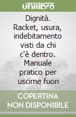 Dignità. Racket, usura, indebitamento visti da chi c'è dentro. Manuale pratico per uscirne fuori libro