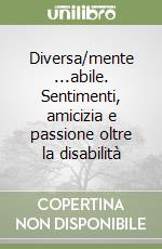 Diversa/mente ...abile. Sentimenti, amicizia e passione oltre la disabilità libro