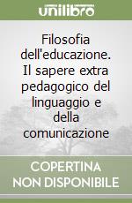 Filosofia dell'educazione. Il sapere extra pedagogico del linguaggio e della comunicazione libro