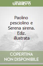 Paolino pesciolino e Serena sirena. Ediz. illustrata libro