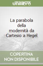 La parabola della modernità da Cartesio a Hegel libro