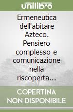 Ermeneutica dell'abitare Azteco. Pensiero complesso e comunicazione nella riscoperta dell'«altro» tra filosofia e poesia Nahuatl libro