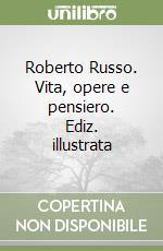 Roberto Russo. Vita, opere e pensiero. Ediz. illustrata libro