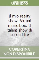 Il mio reality show. Virtual music box. Il talent show di second life libro