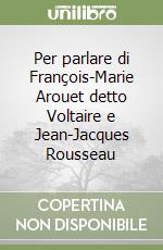 Per parlare di François-Marie Arouet detto Voltaire e Jean-Jacques Rousseau libro